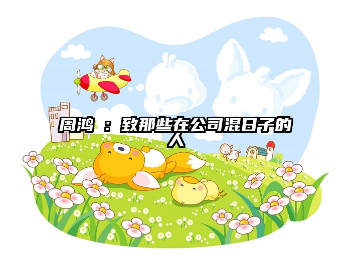 周鸿祎:致那些在公司混日子的人