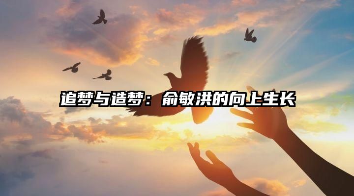 追梦与造梦：俞敏洪的向上生长