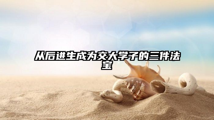 从后进生成为交大学子的三件法宝