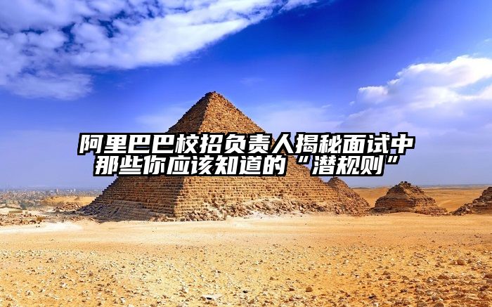 阿里巴巴校招负责人揭秘面试中那些你应该知道的“潜规则”
