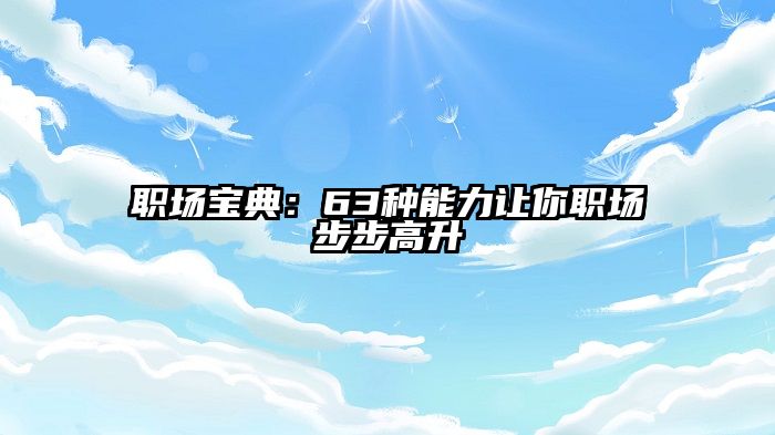 职场宝典:63种能力让你职场步步高升
