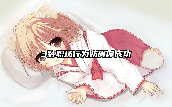 3种职场行为妨碍你成功