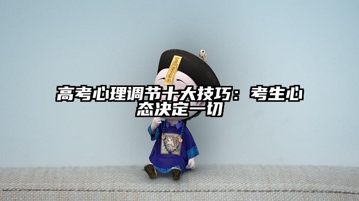 高考心理调节十大技巧:考生心态决定一切