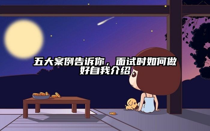 五大案例告诉你，面试时如何做好自我介绍