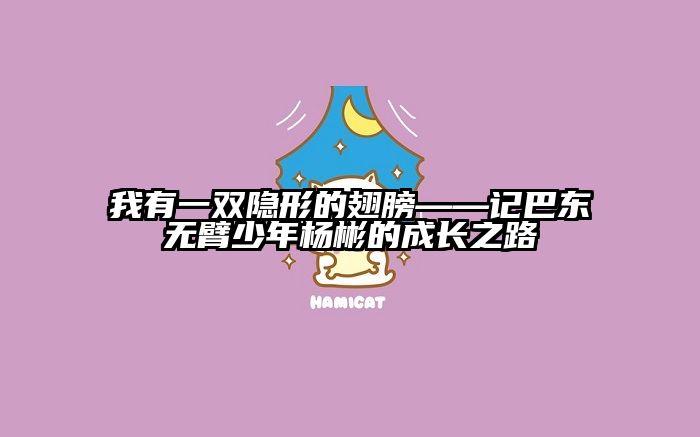 我有一双隐形的翅膀——记巴东无臂少年杨彬的成长之路