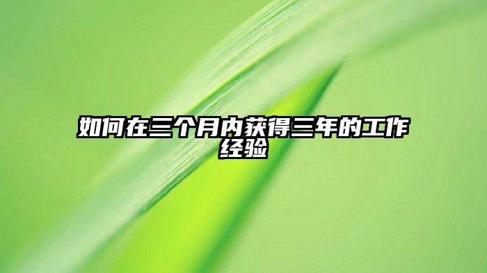 如何在三个月内获得三年的工作经验