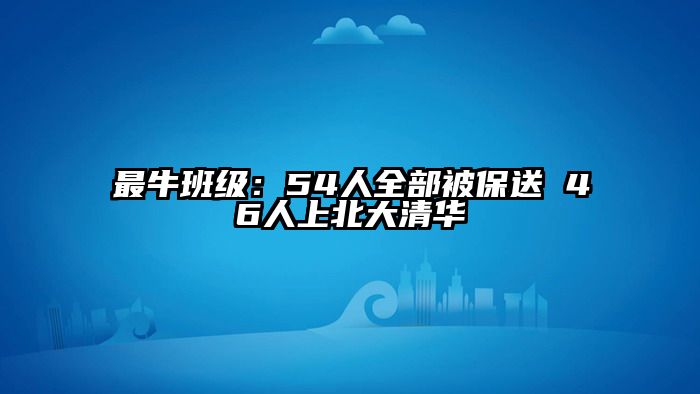 最牛班级：54人全部被保送 46人上北大清华