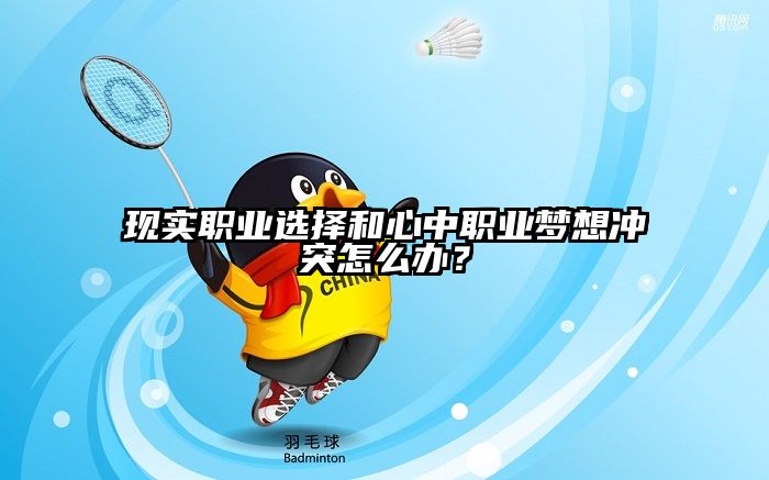 现实职业选择和心中职业梦想冲突怎么办?