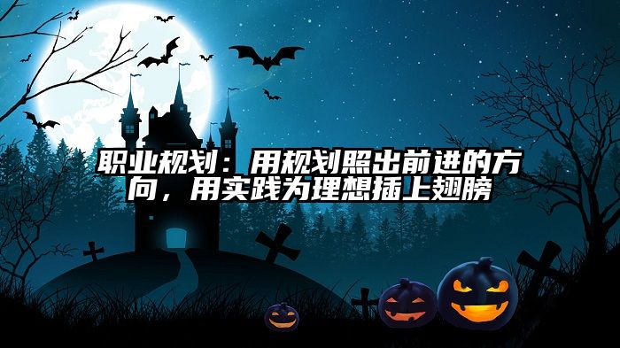 职业规划:用规划照出前进的方向,用实践为理想插上翅膀