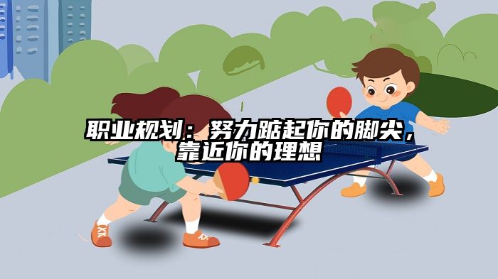 职业规划:努力踮起你的脚尖,靠近你的理想