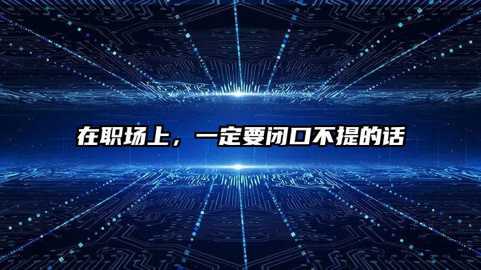 在职场上,一定要闭口不提的话