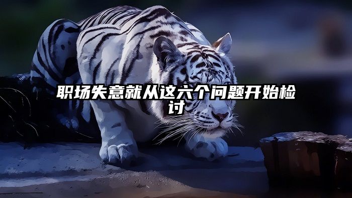 职场失意就从这六个问题开始检讨