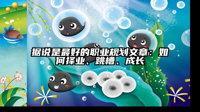 据说是最好的职业规划文章:如何择业、跳槽、成长