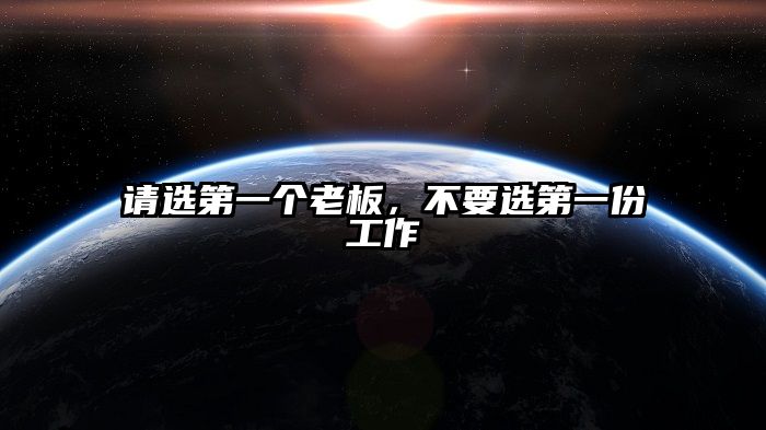 请选第一个老板,不要选第一份工作
