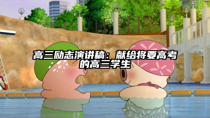 高三励志演讲稿：献给将要高考的高三学生