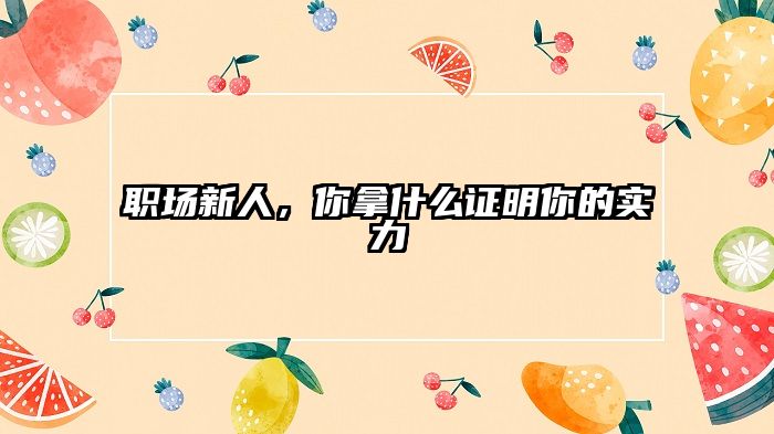 职场新人,你拿什么证明你的实力