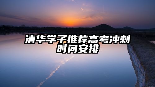 清华学子推荐高考冲刺时间安排