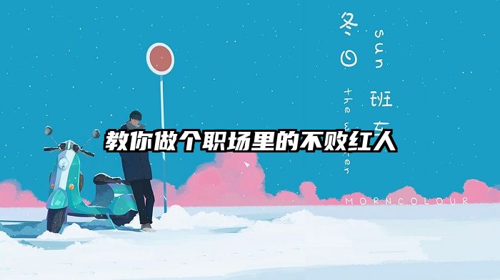 教你做个职场里的不败红人
