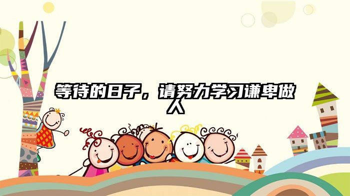 等待的日子，请努力学习谦卑做人