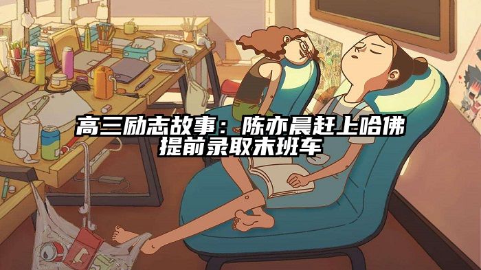 高三励志故事：陈亦晨赶上哈佛提前录取末班车