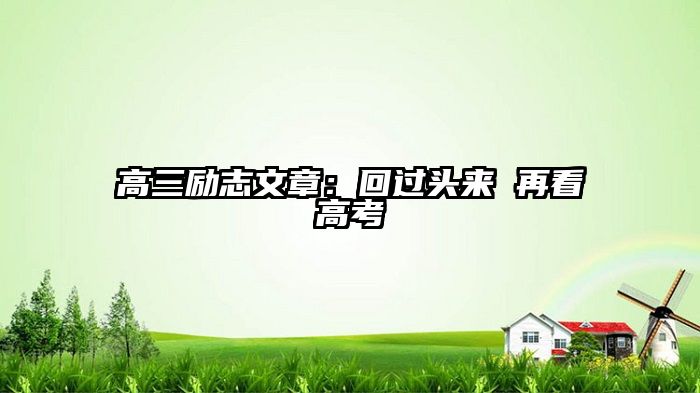 高三励志文章：回过头来 再看高考