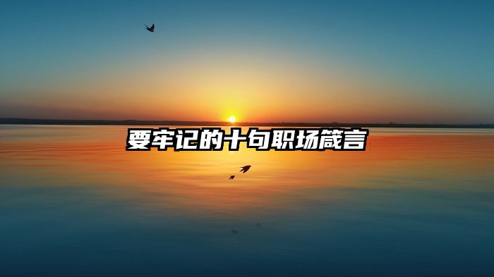 要牢记的十句职场箴言