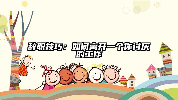 辞职技巧:如何离开一个你讨厌的工作