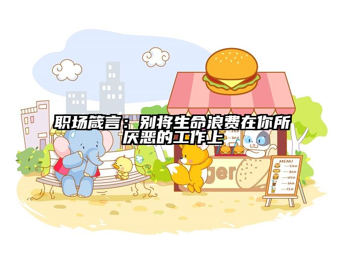 职场箴言：别将生命浪费在你所厌恶的工作上