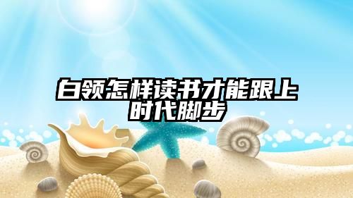 白领怎样读书才能跟上时代脚步