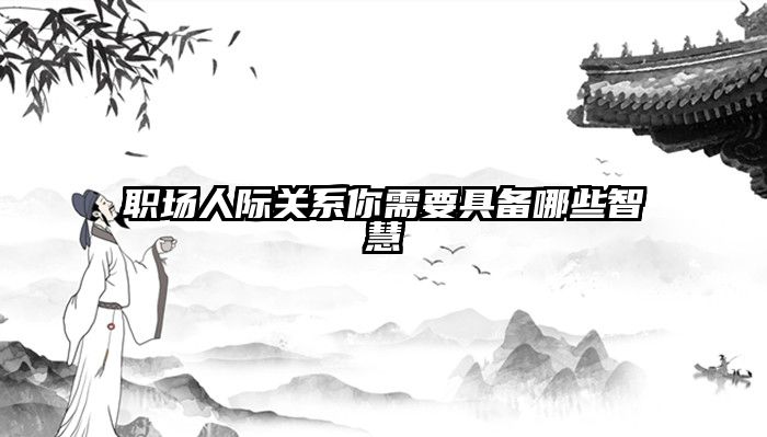 职场人际关系你需要具备哪些智慧