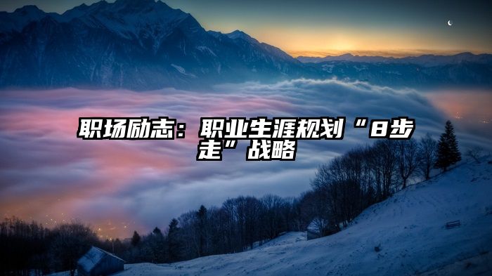 职场励志：职业生涯规划“8步走”战略
