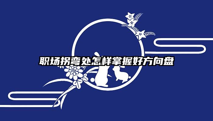 职场拐弯处怎样掌握好方向盘