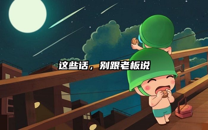 这些话，别跟老板说