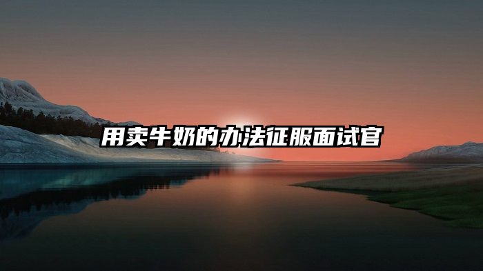 用卖牛奶的办法征服面试官