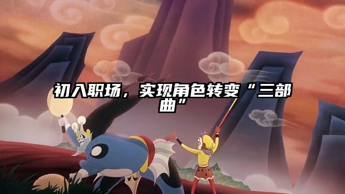 初入职场，实现角色转变“三部曲”