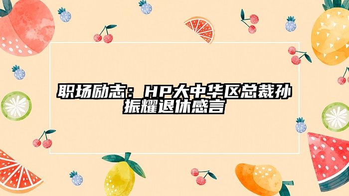 职场励志：HP大中华区总裁孙振耀退休感言