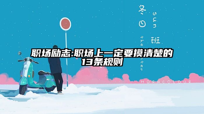 职场励志:职场上一定要摸清楚的13条规则