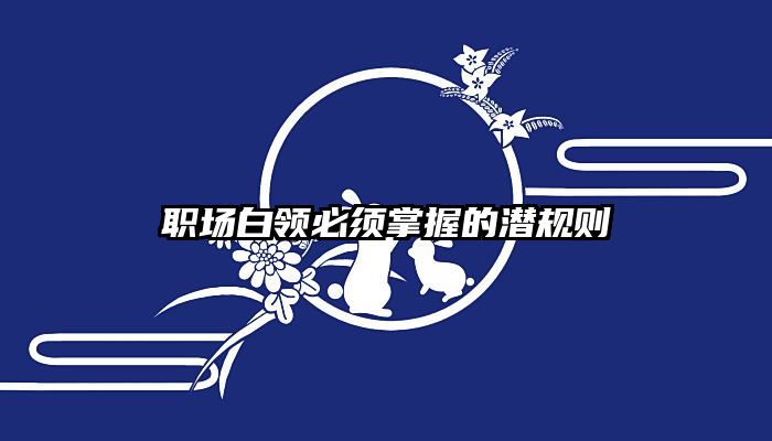职场白领必须掌握的潜规则