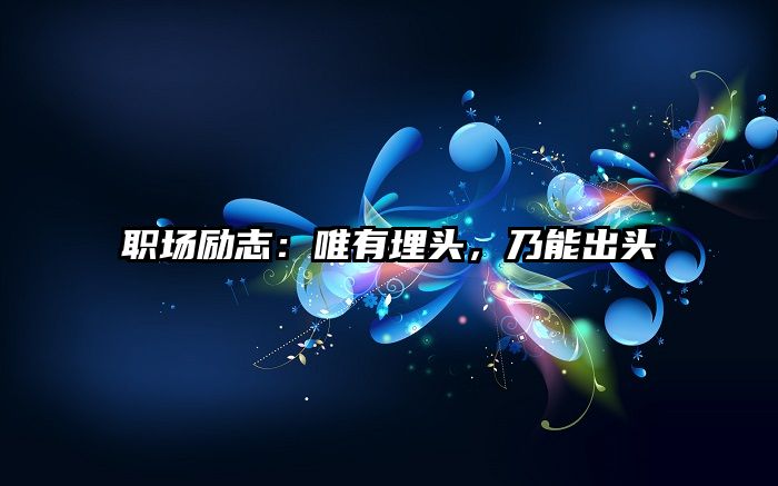 职场励志:唯有埋头,乃能出头