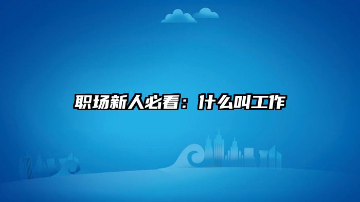 职场新人必看：什么叫工作
