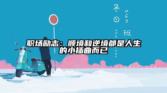 职场励志:顺境和逆境都是人生的小插曲而已